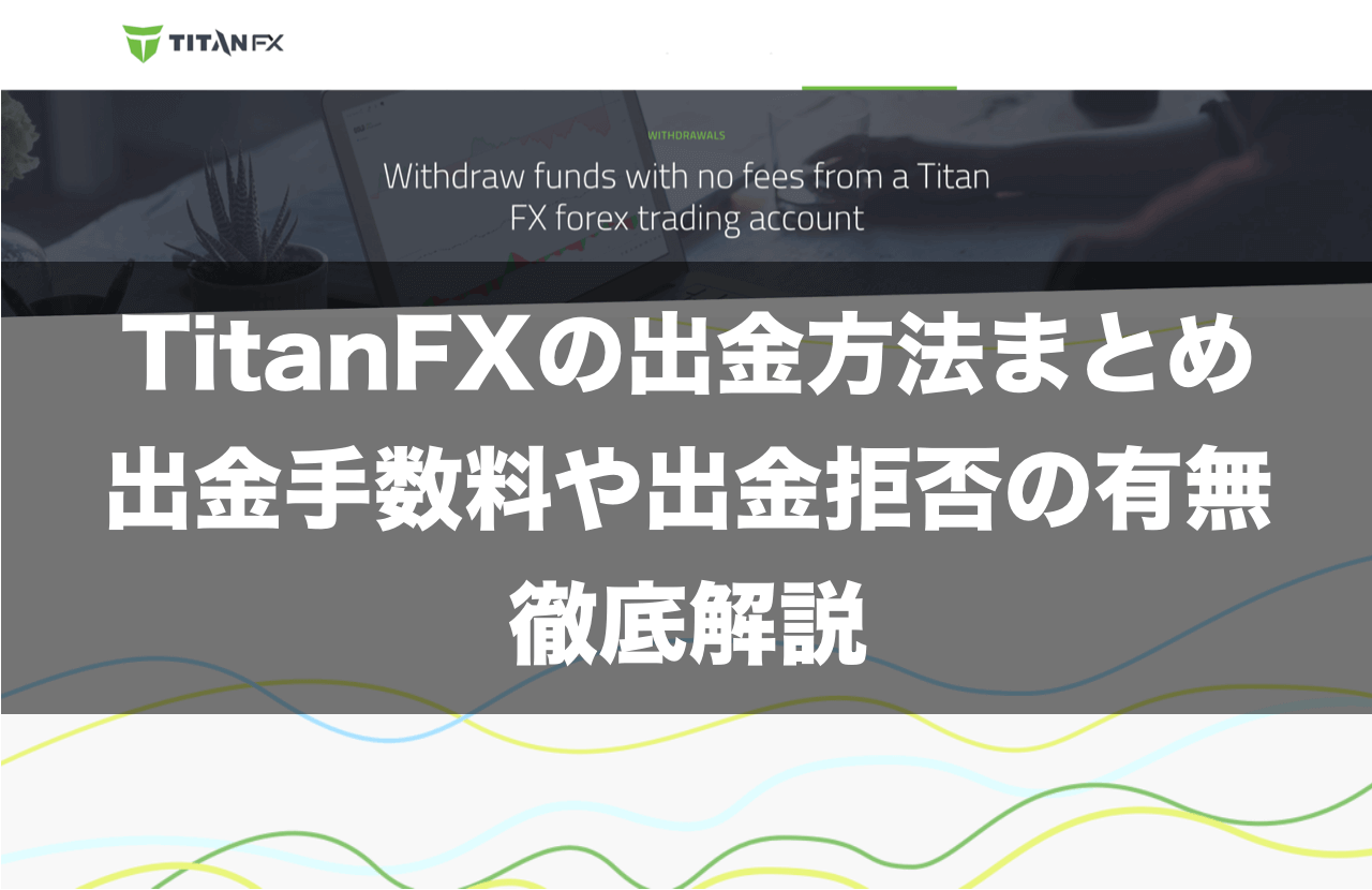 Titanfxの出金方法まとめ 出金手数料や出金拒否の有無を徹底解説